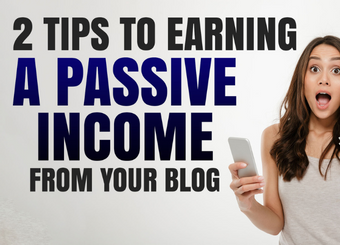 2 Tips to Earning a Passive Income from Your Blog